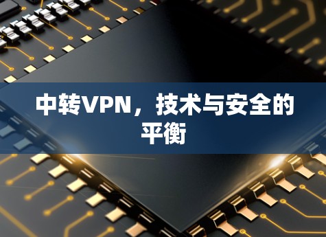 中转VPN,技术与安全的平衡 中转VPN,技术与安全的平衡