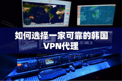 如何选择一家可靠的韩国VPN代理