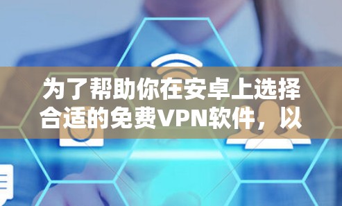 为了帮助你在安卓上选择合适的免费VPN软件，以下是一个清晰、有条理的指南