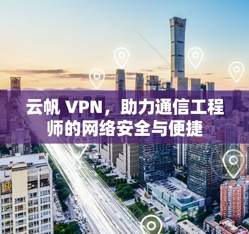 云帆 VPN,助力通信工程师的网络安全与便捷 云帆 VPN,助力通信工程师的网络安全与便捷