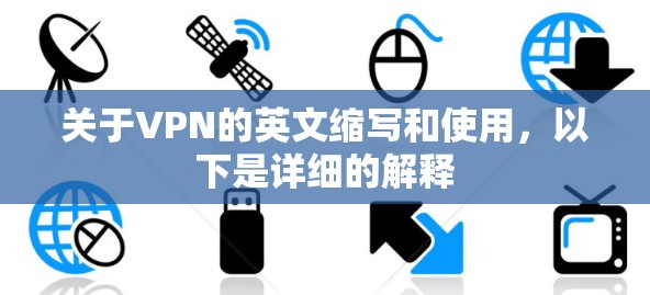 关于VPN的英文缩写和使用,以下是详细的解释 关于VPN的英文缩写和使用,以下是详细的解释