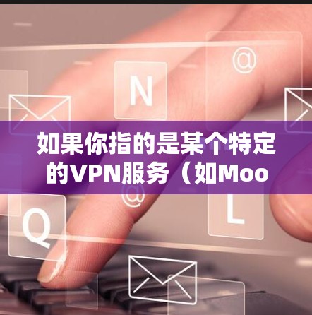 如果你指的是某个特定的VPN服务(如Moon VPN)请提供更多信息,我可以进一步帮助您 如果你指的是某个特定的VPN服务(如Moon VPN)请提供更多信息,我可以进一步帮助您