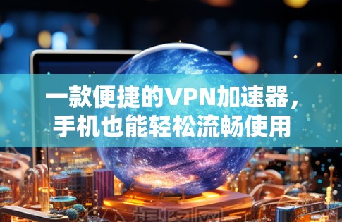 一款便捷的<strong>VPN加速器</strong>，手机也能轻松流畅使用