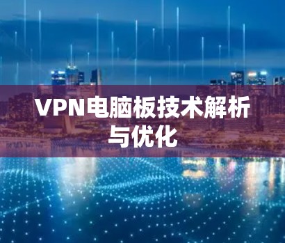 VPN电脑板技术解析与优化 VPN电脑板技术解析与优化