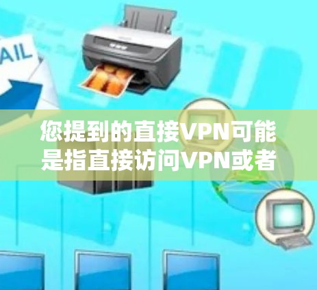 您提到的直接VPN可能是指直接访问VPN或者使用直接VPN服务。VPN是一种用于保护个人或公司隐私的网络连接方式,允许用户通过VPN连接到外部网络,从而避免网络攻击 您提到的直接VPN可能是指直接访问VPN或者使用直接VPN服务。VPN是一种用于保护个人或公司隐私的网络连接方式,允许用户通过VPN连接到外部网络,从而避免网络攻击