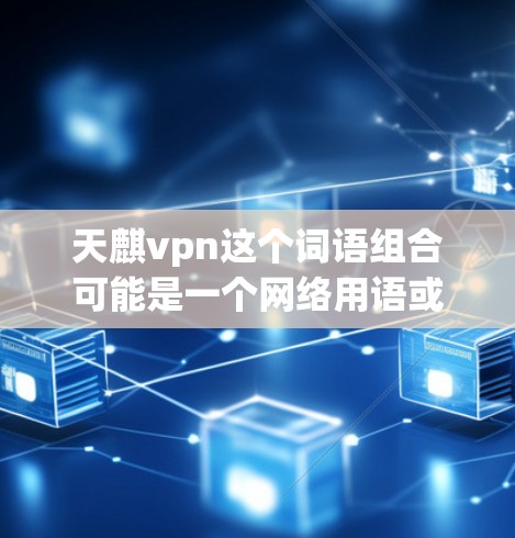 天麒vpn这个词语组合可能是一个网络用语或梗,具体含义需要根据上下文来判断。以下是一些可能的解释 天麒vpn这个词语组合可能是一个网络用语或梗,具体含义需要根据上下文来判断。以下是一些可能的解释