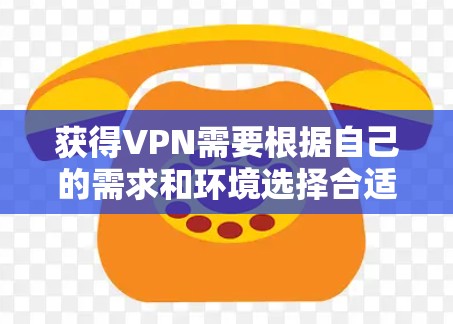获得VPN需要根据自己的需求和环境选择合适的VPN解决方案。以下是一些常见的VPN获取方法
