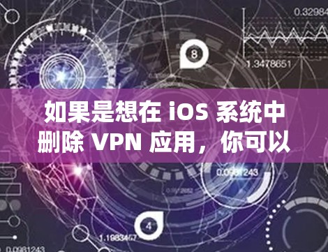 如果是想在 iOS 系统中删除 VPN 应用,你可以按照以下步骤操作 如果是想在 iOS 系统中删除 VPN 应用,你可以按照以下步骤操作