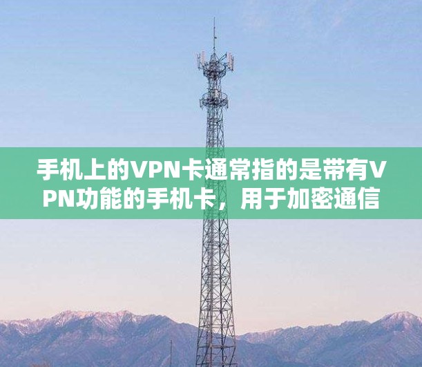 手机上的VPN卡通常指的是带有VPN功能的手机卡，用于加密通信。以下是关于如何在手机上使用VPN的步骤和注意事项