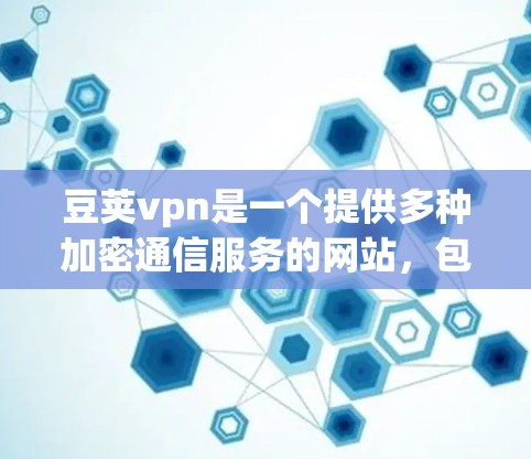 豆荚vpn是一个提供多种加密通信服务的网站,包括加密文件传输、云存储和多语言翻译等服务。以下是下载豆荚vpn的步骤 豆荚vpn是一个提供多种加密通信服务的网站,包括加密文件传输、云存储和多语言翻译等服务。以下是下载豆荚vpn的步骤