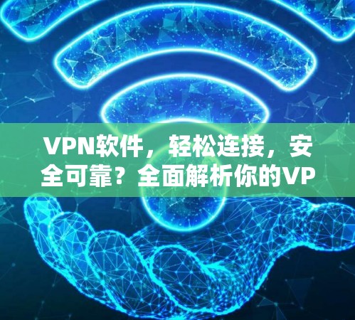 VPN软件,轻松连接,安全可靠?全面解析你的VPN软件 VPN软件,轻松连接,安全可靠?全面解析你的VPN软件