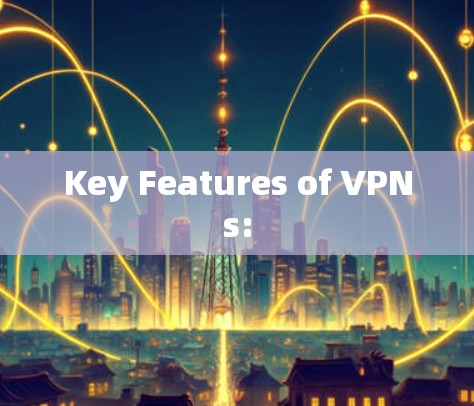 Key Features of VPNs: Key Features of VPNs: