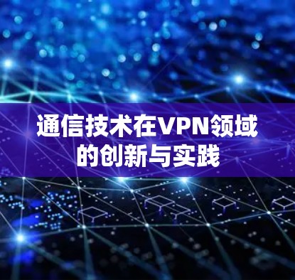 通信技术在VPN领域的创新与实践 通信技术在VPN领域的创新与实践