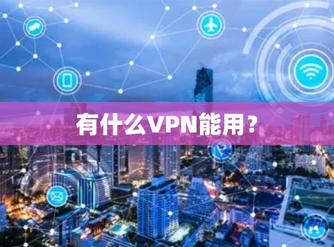 有什么VPN能用? 有什么VPN能用?