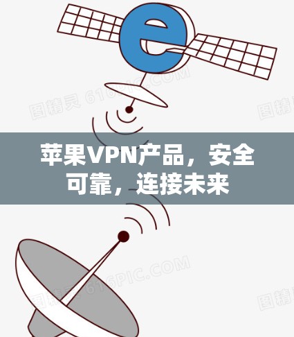 苹果VPN产品,安全可靠,连接未来 苹果VPN产品,安全可靠,连接未来