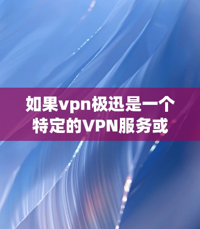 如果vpn极迅是一个特定的VPN服务或产品，那么它可能指的是某个特定的VPN提供商或平台。如果您指的是某个特定的VPN服务或产品，建议您直接访问其官方网站或联系其客服以获取更详细的信息