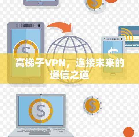 高<strong>梯子</strong>VPN，连接未来的通信之道