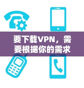 要下载VPN，需要根据你的需求和场景选择合适的工具。以下是几种常见的<strong>VPN下载</strong>方法
