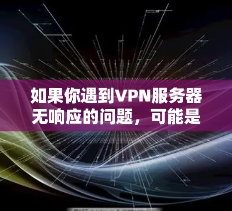如果你遇到VPN服务器无响应的问题，可能是由于以下原因导致的