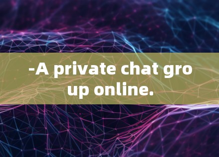 -A private chat group online. -A private chat group online.