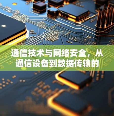 通信技术与网络安全,从通信设备到数据传输的未来 通信技术与网络安全,从通信设备到数据传输的未来