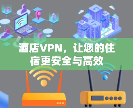 酒店VPN，让您的住宿更安全与高效