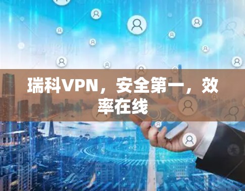 瑞科VPN,安全第一,效率在线 瑞科VPN,安全第一,效率在线