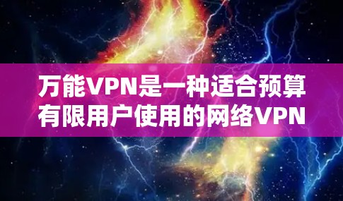 万能VPN是一种适合预算有限用户使用的网络VPN软件,旨在提供便捷的在线访问体验。以下是对万能VPN的详细分析 万能VPN是一种适合预算有限用户使用的网络VPN软件,旨在提供便捷的在线访问体验。以下是对万能VPN的详细分析