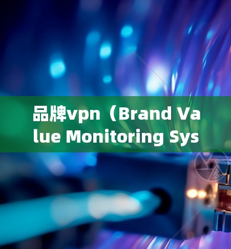 品牌vpn(Brand Value Monitoring System)是一个通过实时监控和数据分析来评估品牌价值和市场表现的系统,为企业提供了一个高效、灵活的策略工具。以下是品牌vpn的详细分析 品牌vpn(Brand Value Monitoring System)是一个通过实时监控和数据分析来评估品牌价值和市场表现的系统,为企业提供了一个高效、灵活的策略工具。以下是品牌vpn的详细分析