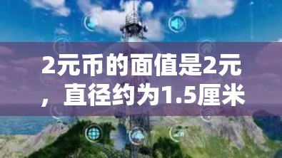 2元币的面值是2元,直径约为1.5厘米,重量大约是1.5克。它比1元币(1元硬币)和5元币(5元硬币)都要小。除了2元币,还有1元币和5元币等其他面值的硬币 2元币的面值是2元,直径约为1.5厘米,重量大约是1.5克。它比1元币(1元硬币)和5元币(5元硬币)都要小。除了2元币,还有1元币和5元币等其他面值的硬币