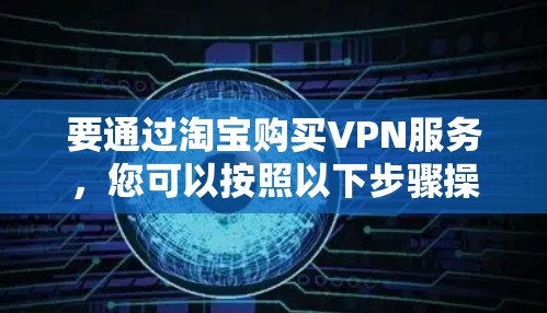 要通过淘宝购买VPN服务,您可以按照以下步骤操作 要通过淘宝购买VPN服务,您可以按照以下步骤操作
