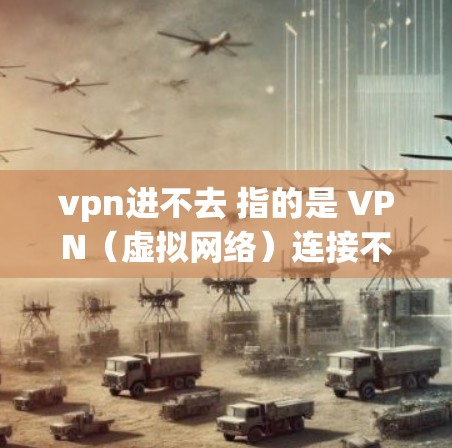 vpn进不去 指的是 VPN(虚拟网络)连接不上。这种情况可能由多种因素引起,包括 vpn进不去 指的是 VPN(虚拟网络)连接不上。这种情况可能由多种因素引起,包括