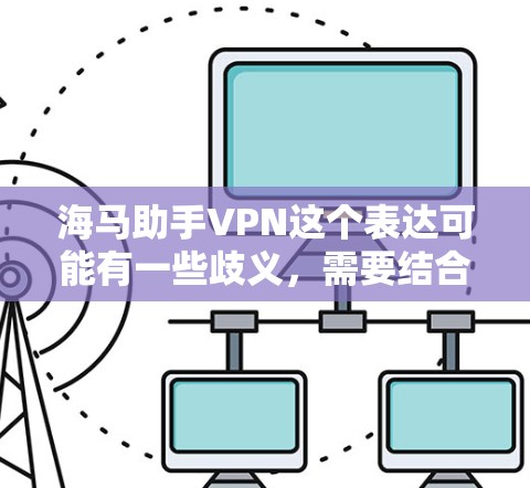 海马助手VPN这个表达可能有一些歧义,需要结合上下文进行理解。以下是一些可能的解释 海马助手VPN这个表达可能有一些歧义,需要结合上下文进行理解。以下是一些可能的解释