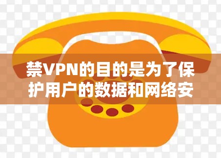 禁VPN的目的是为了保护用户的数据和网络安全,避免网络攻击和数据泄露,同时考虑用户的具体需求和限制。以下是一些可能的原因 禁VPN的目的是为了保护用户的数据和网络安全,避免网络攻击和数据泄露,同时考虑用户的具体需求和限制。以下是一些可能的原因