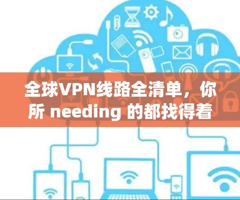 全球VPN线路全清单,你所 needing 的都找得着 全球VPN线路全清单,你所 needing 的都找得着