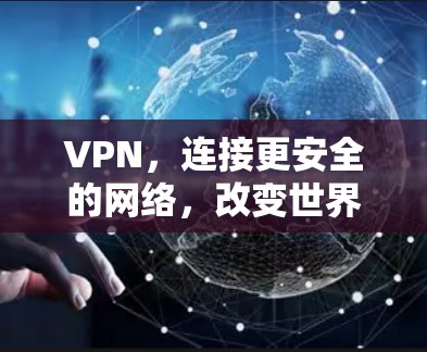 VPN,连接更安全的网络,改变世界 VPN,连接更安全的网络,改变世界