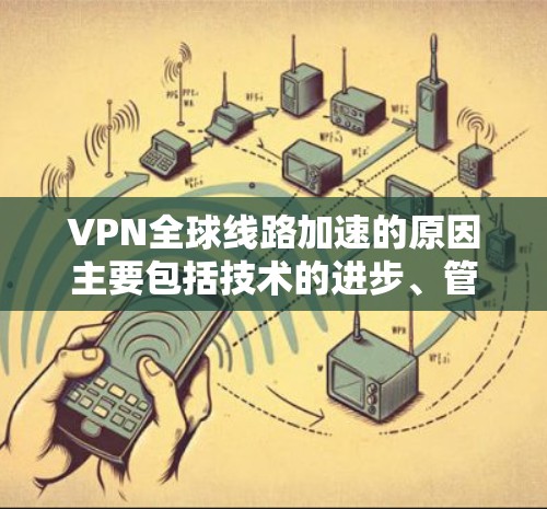 VPN全球线路加速的原因主要包括技术的进步、管理技术的优化以及全球设备的普及等因素。以下是一个详细的分析 VPN全球线路加速的原因主要包括技术的进步、管理技术的优化以及全球设备的普及等因素。以下是一个详细的分析
