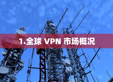 1.全球 VPN 市场概况 1.全球 VPN 市场概况