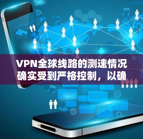 VPN全球线路的测速情况确实受到严格控制,以确保数据的安全性、隐私性和稳定性。以下是一些关键信息 VPN全球线路的测速情况确实受到严格控制,以确保数据的安全性、隐私性和稳定性。以下是一些关键信息