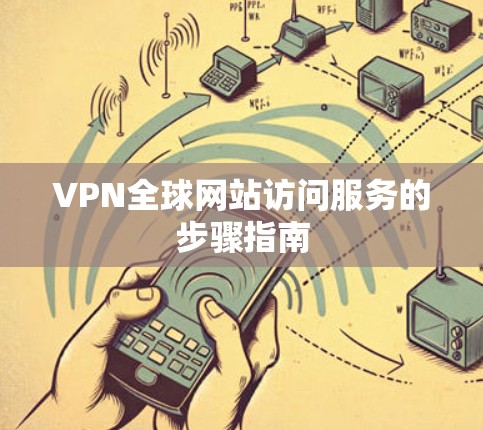 VPN全球网站访问服务的步骤指南 VPN全球网站访问服务的步骤指南