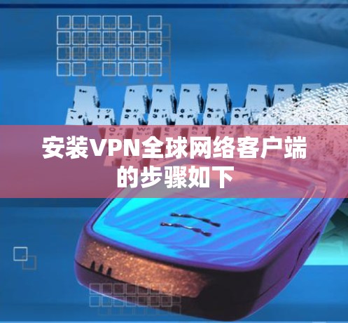安装VPN全球网络客户端的步骤如下 安装VPN全球网络客户端的步骤如下
