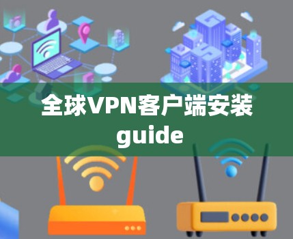 全球VPN客户端安装 guide 全球VPN客户端安装 guide