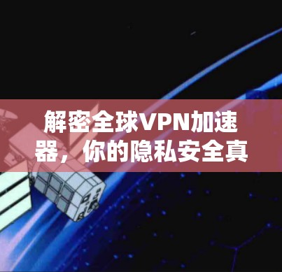 解密全球<strong>VPN加速器</strong>，你的隐私安全真的被保护了吗？