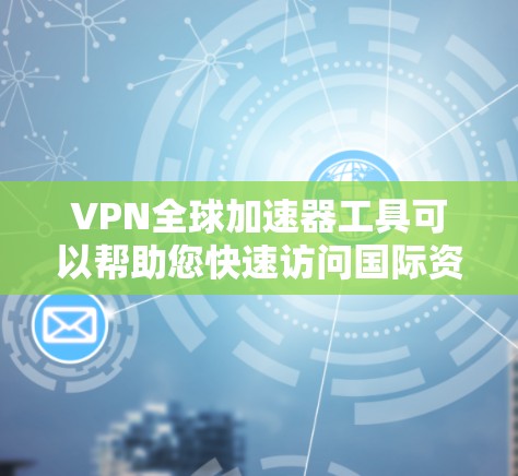 VPN全球加速器工具可以帮助您快速访问国际资源,如新闻、电影、在线课程等。以下是一些常见的VPN全球加速器工具,供您参考 VPN全球加速器工具可以帮助您快速访问国际资源,如新闻、电影、在线课程等。以下是一些常见的VPN全球加速器工具,供您参考