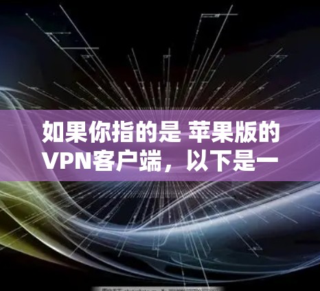 如果你指的是 苹果版的VPN客户端,以下是一些推荐的工具 如果你指的是 苹果版的VPN客户端,以下是一些推荐的工具