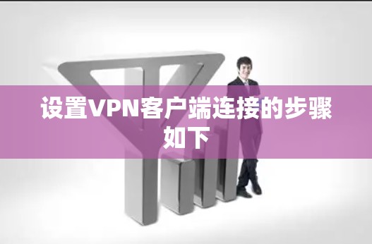 设置VPN客户端连接的步骤如下 设置VPN客户端连接的步骤如下