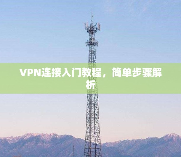 VPN连接入门教程,简单步骤解析 VPN连接入门教程,简单步骤解析