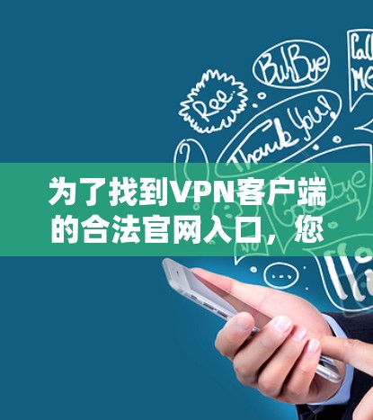 为了找到VPN客户端的合法官网入口,您可以按照以下步骤进行 为了找到VPN客户端的合法官网入口,您可以按照以下步骤进行
