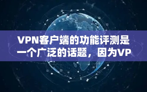 VPN客户端的功能评测是一个广泛的话题,因为VPN客户端的性能、安全性、功能多样性等都直接影响用户体验。以下是关于VPN客户端功能的评测,涵盖了主要的功能点和优缺点 VPN客户端的功能评测是一个广泛的话题,因为VPN客户端的性能、安全性、功能多样性等都直接影响用户体验。以下是关于VPN客户端功能的评测,涵盖了主要的功能点和优缺点
