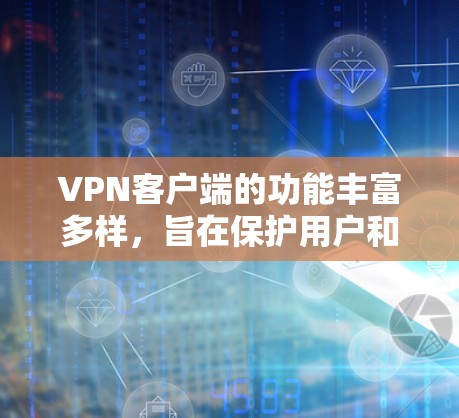 VPN客户端的功能丰富多样，旨在保护用户和网络的安全。以下是其主要功能的详细介绍